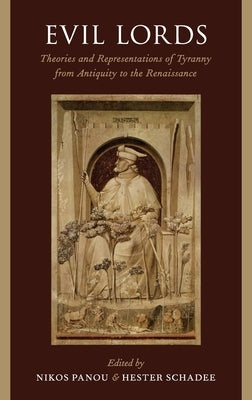 Evil Lords: Theories and Representations of Tyranny from Antiquity to the Renaissance by Panou, Nikos