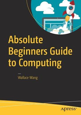 Absolute Beginners Guide to Computing by Wang, Wallace