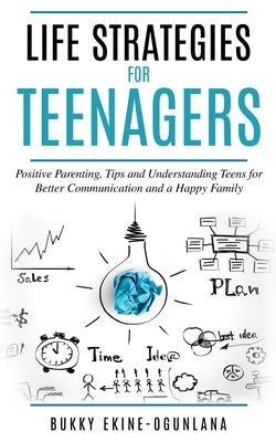 Life Strategies for Teenagers: Positive Parenting Tips and Understanding Teens for Better Communication and Happy Family by Ekine-Ogunlana, Bukky