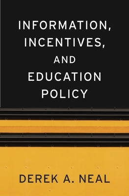 Information, Incentives, and Education Policy by Neal, Derek A.