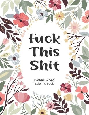 Fuck This Shit Swear Word Coloring Book: Fuck This Shit A Motivating Swear Word Coloring Book for Adults, Adult Curse Words and Insults - Stress Relie by Publishing, Alex Motivating