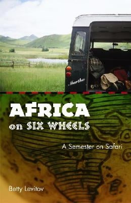 Africa on Six Wheels: A Semester on Safari by Levitov, Betty