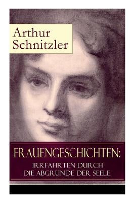 Frauengeschichten: Irrfahrten durch die Abgründe der Seele: Die griechische Tänzerin + Komödiantinnen + Fräulein Else + Die Fremde + Die by Schnitzler, Arthur