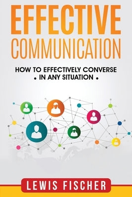 Effective Communication: How to Effectively Converse in any Situation by Fischer, Lewis