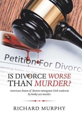 Is Divorce Worse Than Murder?: American Dream of Boston Immigrant Irish Undercut by Kinky Sex Murder. by Murphy, Richard