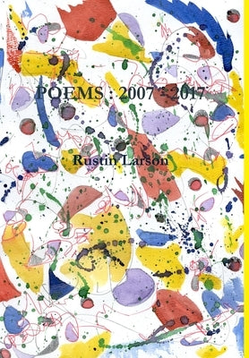 Poems: 2007 - 2017 by Larson, Rustin