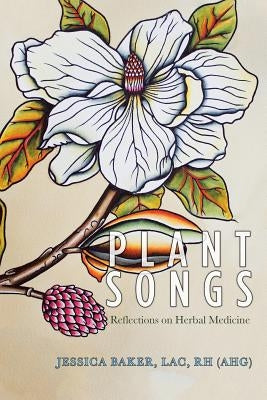 Plant Songs: Reflections on Herbal Medicine by Baker Lac Rh (Ahg), Jessica