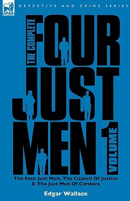 The Complete Four Just Men: Volume 1-The Four Just Men, The Council of Justice & The Just Men of Cordova by Wallace, Edgar