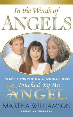 In the Words of Angels: Twenty Inspiring Stories from Touched by an Angel by Williamson, Martha