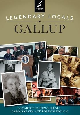 Legendary Locals of Gallup by Hardin-Burrola, Elizabeth