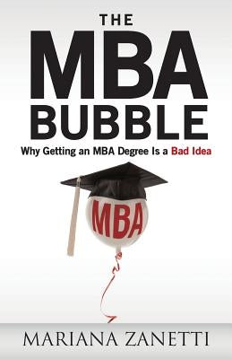 The MBA Bubble: Why Getting an MBA Degree Is a Bad Idea by Zanetti, Mariana