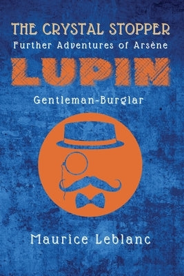 The Crystal Stopper: Further Adventures of Arsène Lupin, Gentleman-Burglar by LeBlanc, Maurice