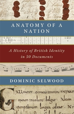 Anatomy of a Nation: A History of British Identity in 50 Documents by Selwood, Dominic