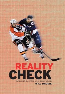 Reality Check: Travels in the Australian Ice Hockey League by Brodie, Will