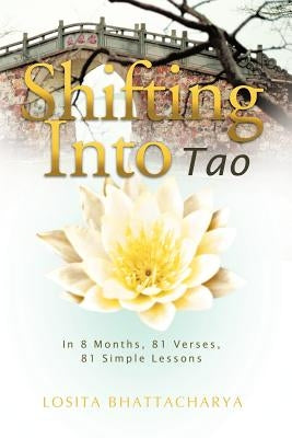 Shifting into Tao: In 8 Months, 81 Verses, 81 Simple Lessons by Bhattacharya, Losita