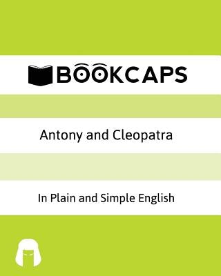 Antony and Cleopatra In Plain and Simple English: A Modern Translation and the Original Version by Bookcaps