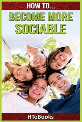 How To Become More Sociable: Quick Start Guide by Htebooks