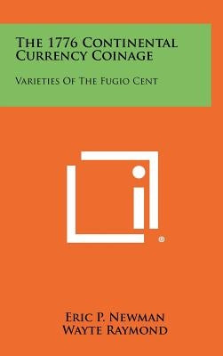 The 1776 Continental Currency Coinage: Varieties Of The Fugio Cent by Newman, Eric P.