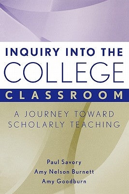 Inquiry Into the College Classroom: A Journey Toward Scholarly Teaching by Savory, Paul