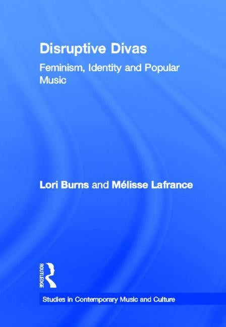 Disruptive Divas: Feminism, Identity and Popular Music by Burns, Lori