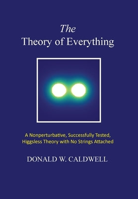 The Theory of Everything: a nonperturbative, successfully tested, Higgsless theory with no strings attached by Caldwell, Donald Wayne