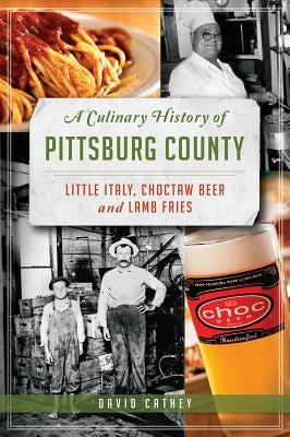 A Culinary History of Pittsburg County: Little Italy, Choctaw Beer and Lamb Fries by Cathey, David