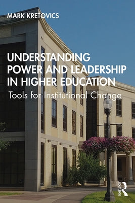 Understanding Power and Leadership in Higher Education: Tools for Institutional Change by Kretovics, Mark