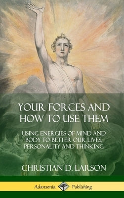 Your Forces and How to Use Them: Using Energies of Mind and Body to Better Our Lives, Personality and Thinking (Hardcover) by Larson, Christian D.