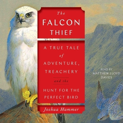 The Falcon Thief: A True Tale of Adventure, Treachery, and the Hunt for the Perfect Bird by Hammer, Joshua