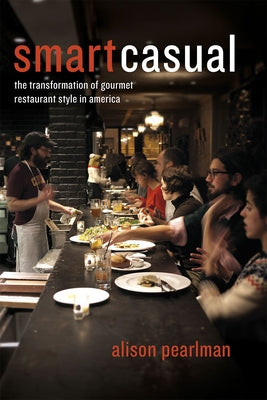 Smart Casual: The Transformation of Gourmet Restaurant Style in America by Pearlman, Alison