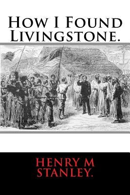 How I Found Livingstone. by Stanley, Henry M.