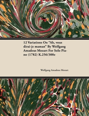 12 Variations on Ah, Vous Dirai-Je Maman by Wolfgang Amadeus Mozart for Solo Piano (1782) K.256/300e by Mozart, Wolfgang Amadeus