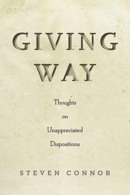 Giving Way: Thoughts on Unappreciated Dispositions by Connor, Steven