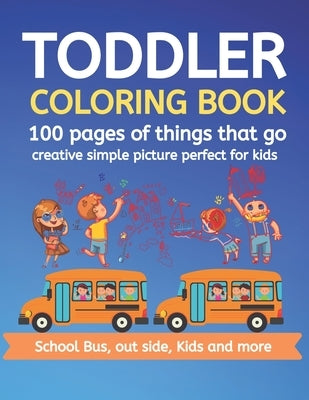 Toddler Coloring Book 100 pages of things that go Creative simple picture perfect for kids School Bus, Out side, kids and more: 100+ pages 50 Unique p by Book, Cute Kids Coloring