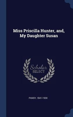 Miss Priscilla Hunter, and, My Daughter Susan by Pansy