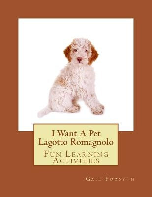 I Want A Pet Lagotto Romagnolo: Fun Learning Activities by Forsyth, Gail