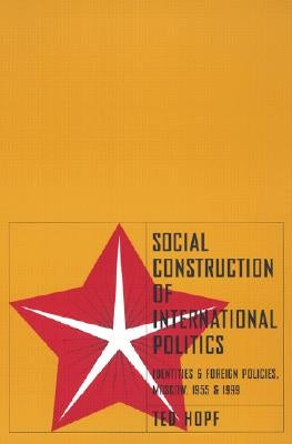 Social Construction of Foreign Policy: Identities and Foreign Policies, Moscow, 1955 and 1999 by Hopf, Ted