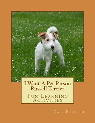 I Want A Pet Parson Russell Terrier: Fun Learning Activities by Forsyth, Gail