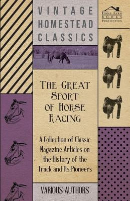 The Great Sport of Horse Racing - A Collection of Classic Magazine Articles on the History of the Track and Its Pioneers by Various