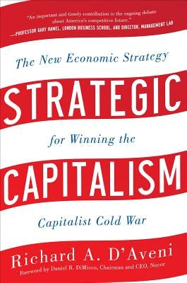 Strategic Capitalism: The New Economic Strategy for Winning the Capitalist Cold War: The New Economic Strategy for Winning the Capitalist Cold War by D'Aveni, Richard