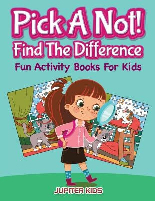 Pick A Not! (Find The Difference): Fun Activity Books For Kids by Jupiter Kids