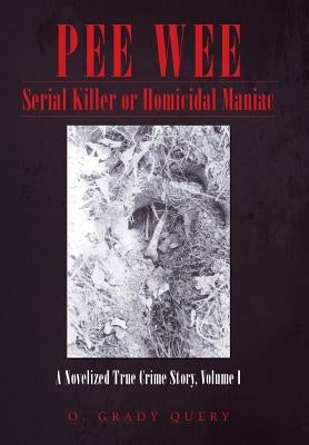 Pee Wee Serial Killer or Homicidal Maniac: A Novelized True Crime Story, Volume I by Query, O. Grady