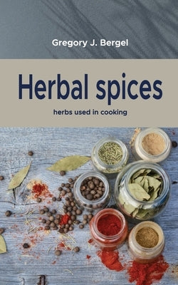 Herbal spices: herbs used in cooking by Bergel, Gregory