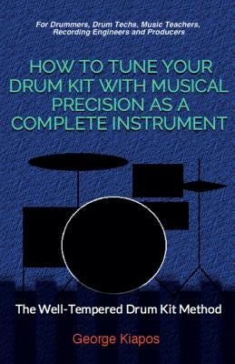 How To Tune Your Drum Kit With Musical Precision as a Complete Instrument: The Well-Tempered Drum Kit by Kiapos, George