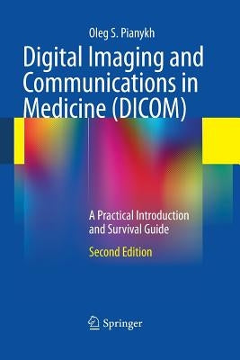 Digital Imaging and Communications in Medicine (DICOM): A Practical Introduction and Survival Guide by Pianykh, Oleg S.