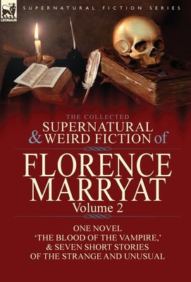 The Collected Supernatural and Weird Fiction of Florence Marryat: Volume 2-One Novel 'The Blood of the Vampire, ' & Seven Short Stories of the Strange by Marryat, Florence