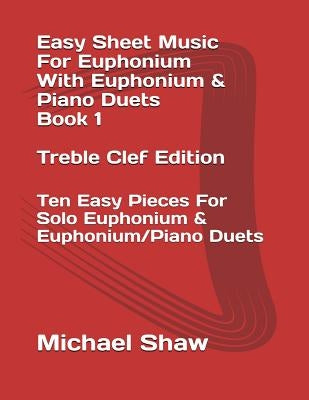 Easy Sheet Music For Euphonium With Euphonium & Piano Duets Book 1 Treble Clef Edition: Ten Easy Pieces For Solo Euphonium & Euphonium/Piano Duets by Shaw, Michael