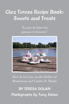 The Chez Teresa Recipe Book: Sweets and Treats: from a Loire Valley perspective by Dolan, Teresa