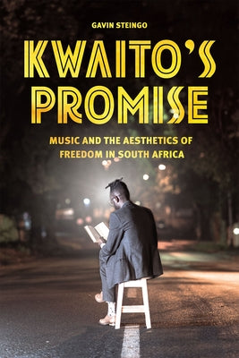 Kwaito's Promise: Music and the Aesthetics of Freedom in South Africa by Steingo, Gavin