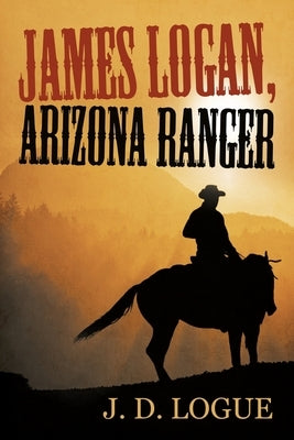 James Logan, Arizona Ranger by Logue, J. D.